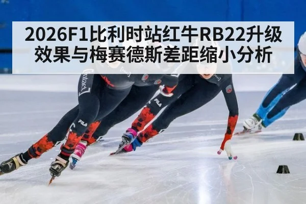 2026F1比利时站红牛RB22升级效果与梅赛德斯差距缩小分析