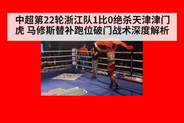 中超第22轮浙江队1比0绝杀天津津门虎 马修斯替补跑位破门战术深度解析